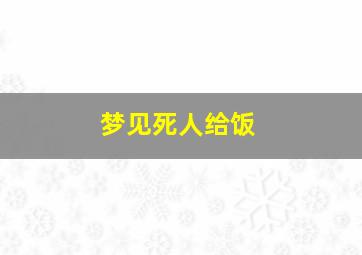 梦见死人给饭