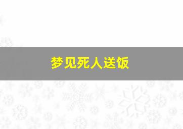 梦见死人送饭