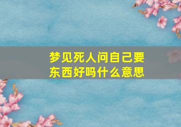 梦见死人问自己要东西好吗什么意思