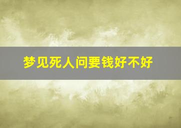 梦见死人问要钱好不好