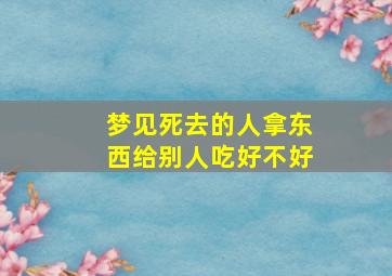 梦见死去的人拿东西给别人吃好不好