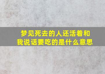 梦见死去的人还活着和我说话要吃的是什么意思