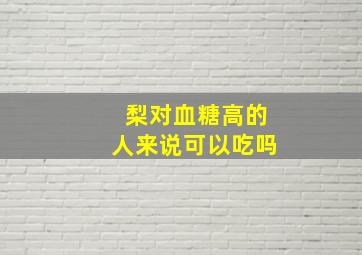 梨对血糖高的人来说可以吃吗