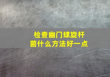 检查幽门螺旋杆菌什么方法好一点