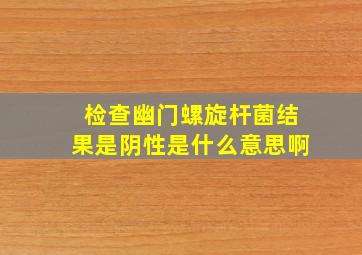 检查幽门螺旋杆菌结果是阴性是什么意思啊