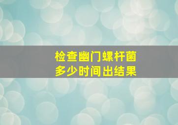 检查幽门螺杆菌多少时间出结果