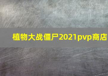 植物大战僵尸2021pvp商店