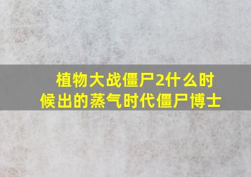 植物大战僵尸2什么时候出的蒸气时代僵尸博士