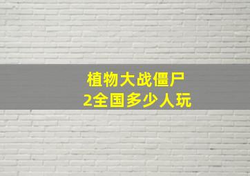 植物大战僵尸2全国多少人玩