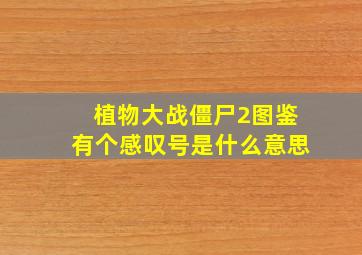 植物大战僵尸2图鉴有个感叹号是什么意思