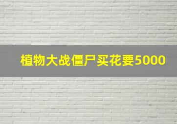 植物大战僵尸买花要5000