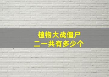 植物大战僵尸二一共有多少个