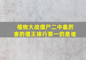 植物大战僵尸二中最厉害的僵王排行第一的是谁