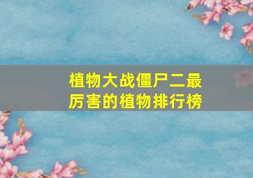 植物大战僵尸二最厉害的植物排行榜