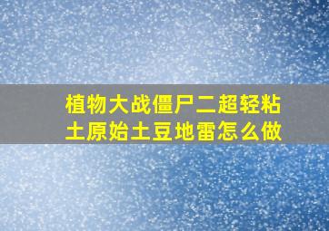 植物大战僵尸二超轻粘土原始土豆地雷怎么做