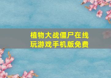 植物大战僵尸在线玩游戏手机版免费