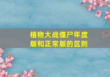 植物大战僵尸年度版和正常版的区别