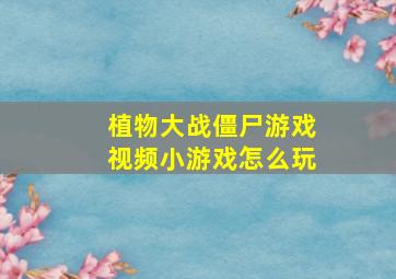 植物大战僵尸游戏视频小游戏怎么玩