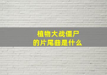 植物大战僵尸的片尾曲是什么