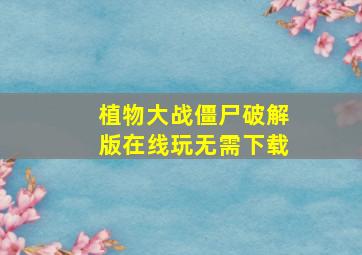 植物大战僵尸破解版在线玩无需下载