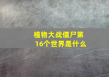 植物大战僵尸第16个世界是什么