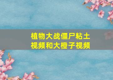 植物大战僵尸粘土视频和大橙子视频