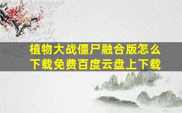 植物大战僵尸融合版怎么下载免费百度云盘上下载