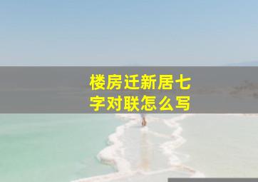 楼房迁新居七字对联怎么写