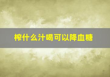 榨什么汁喝可以降血糖