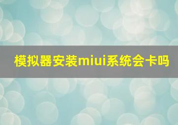 模拟器安装miui系统会卡吗