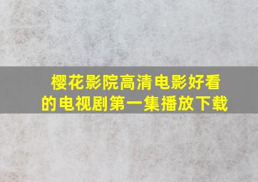 樱花影院高清电影好看的电视剧第一集播放下载