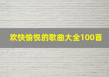 欢快愉悦的歌曲大全100首