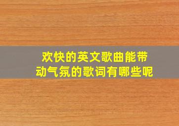 欢快的英文歌曲能带动气氛的歌词有哪些呢