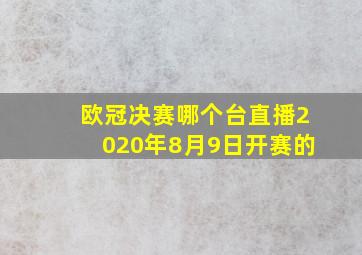 欧冠决赛哪个台直播2020年8月9日开赛的