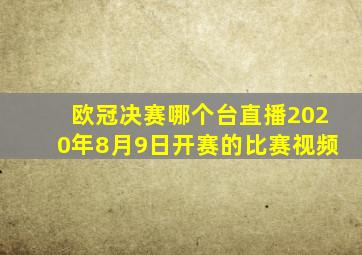 欧冠决赛哪个台直播2020年8月9日开赛的比赛视频