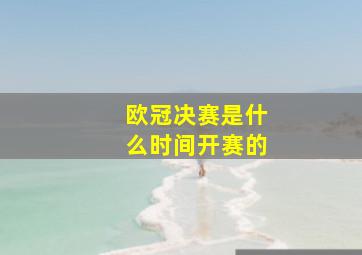 欧冠决赛是什么时间开赛的