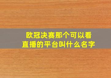 欧冠决赛那个可以看直播的平台叫什么名字