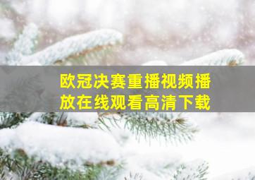 欧冠决赛重播视频播放在线观看高清下载