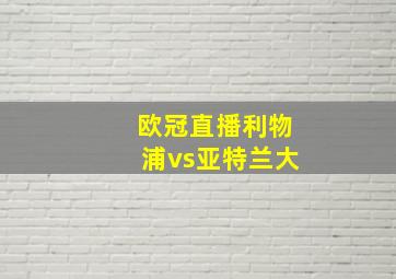 欧冠直播利物浦vs亚特兰大