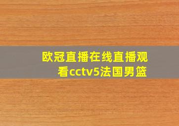 欧冠直播在线直播观看cctv5法国男篮