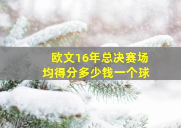 欧文16年总决赛场均得分多少钱一个球