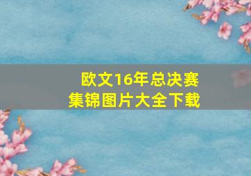 欧文16年总决赛集锦图片大全下载