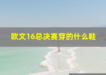 欧文16总决赛穿的什么鞋