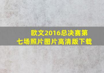 欧文2016总决赛第七场照片图片高清版下载