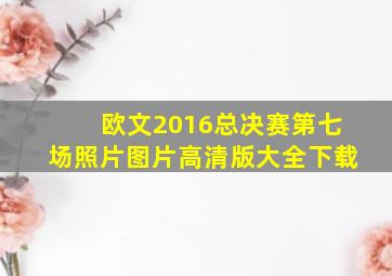 欧文2016总决赛第七场照片图片高清版大全下载