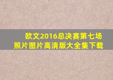 欧文2016总决赛第七场照片图片高清版大全集下载