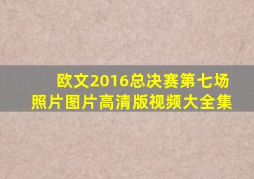 欧文2016总决赛第七场照片图片高清版视频大全集