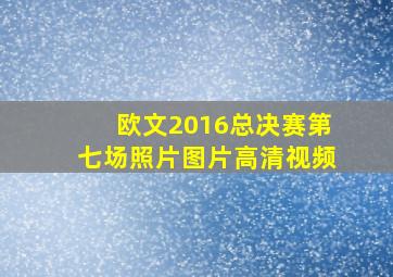 欧文2016总决赛第七场照片图片高清视频