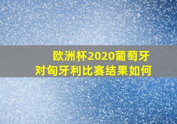 欧洲杯2020葡萄牙对匈牙利比赛结果如何