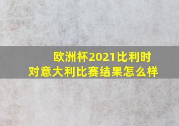 欧洲杯2021比利时对意大利比赛结果怎么样